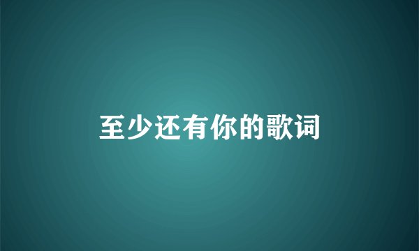 至少还有你的歌词