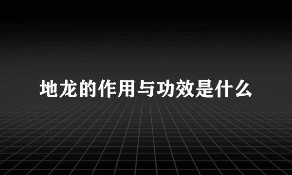 地龙的作用与功效是什么