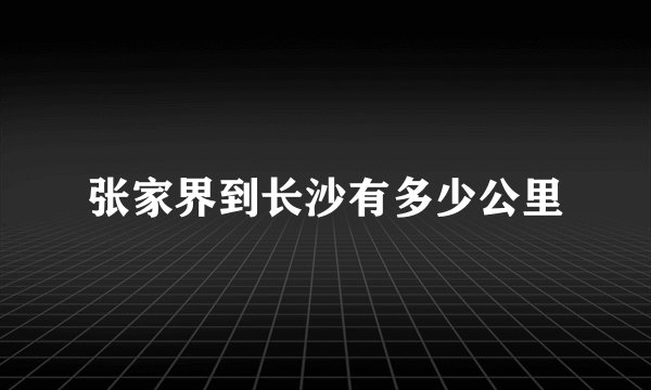 张家界到长沙有多少公里