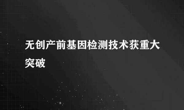 无创产前基因检测技术获重大突破