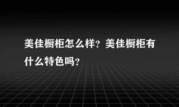 美佳橱柜怎么样?美佳橱柜有什么特色吗?