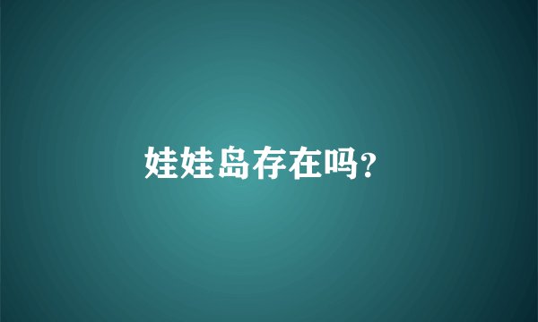 娃娃岛存在吗？