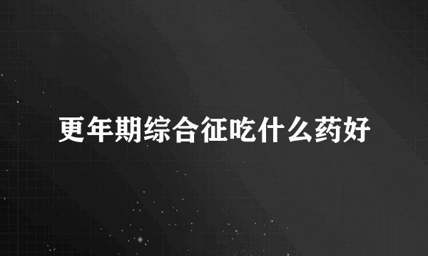 更年期综合征吃什么药好