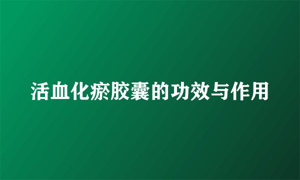 活血化瘀胶囊的功效与作用