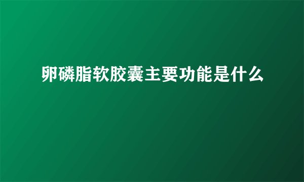 卵磷脂软胶囊主要功能是什么