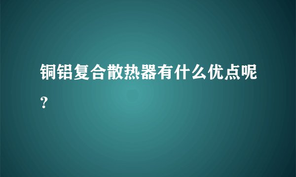 铜铝复合散热器有什么优点呢?