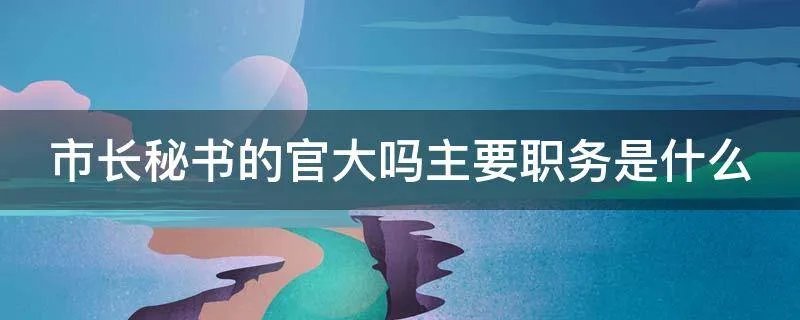 市长秘书的官大吗主要职务是什么