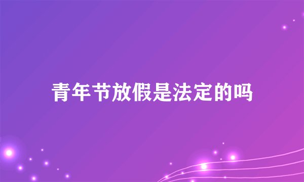 青年节放假是法定的吗