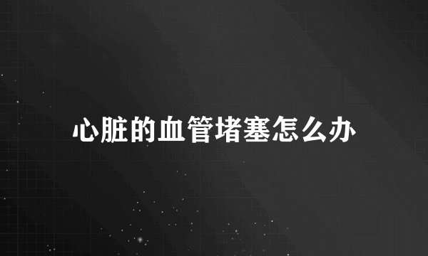 心脏的血管堵塞怎么办