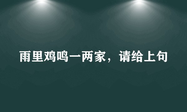 雨里鸡鸣一两家，请给上句