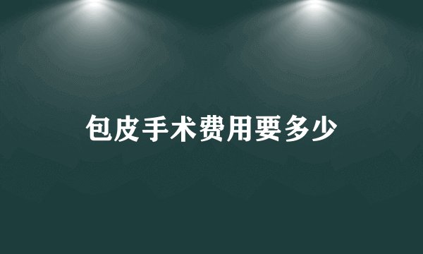 包皮手术费用要多少
