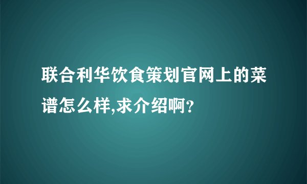 联合利华饮食策划官网上的菜谱怎么样,求介绍啊？