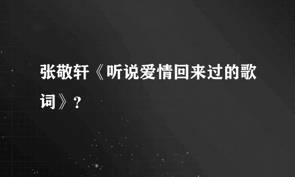 张敬轩《听说爱情回来过的歌词》?