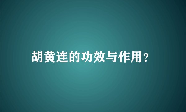 胡黄连的功效与作用？
