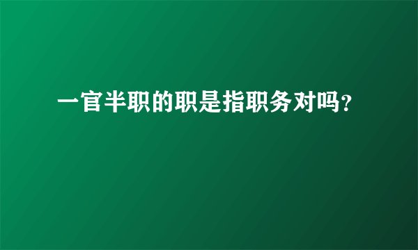 一官半职的职是指职务对吗？