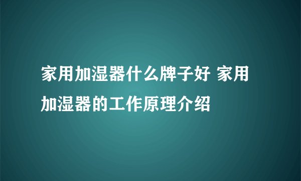 家用加湿器什么牌子好 家用加湿器的工作原理介绍