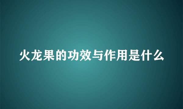 火龙果的功效与作用是什么
