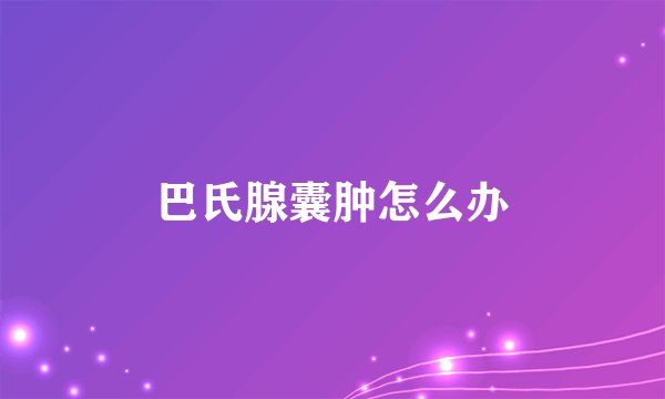 巴氏腺囊肿怎么办