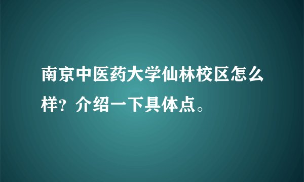 南京中医药大学仙林校区怎么样？介绍一下具体点。