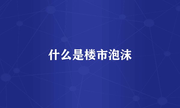什么是楼市泡沫