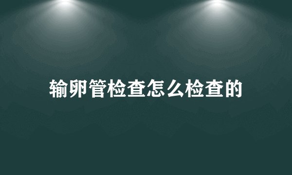 输卵管检查怎么检查的