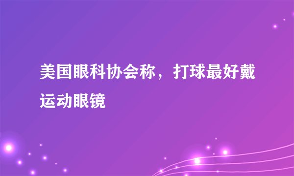 美国眼科协会称，打球最好戴运动眼镜