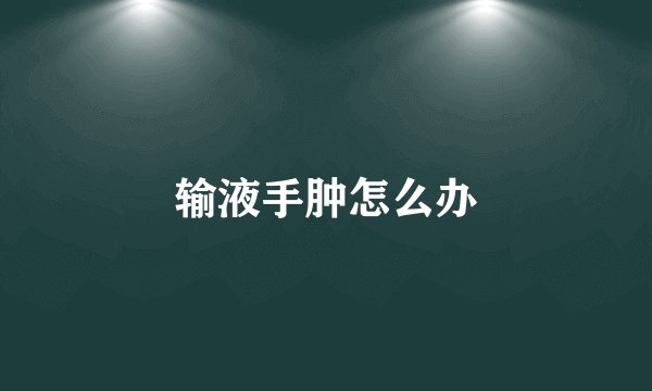 输液手肿怎么办