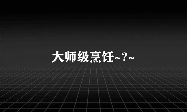 大师级烹饪~?~