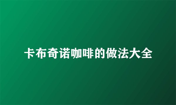 卡布奇诺咖啡的做法大全