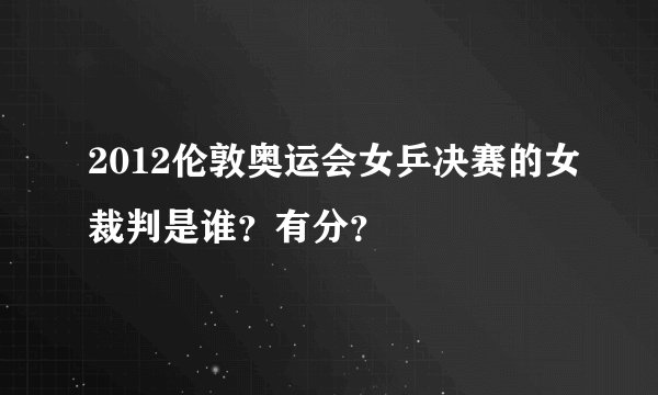 2012伦敦奥运会女乒决赛的女裁判是谁?有分?