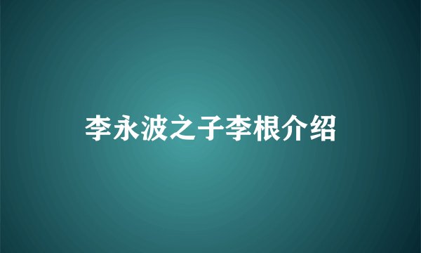 李永波之子李根介绍