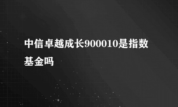 中信卓越成长900010是指数基金吗