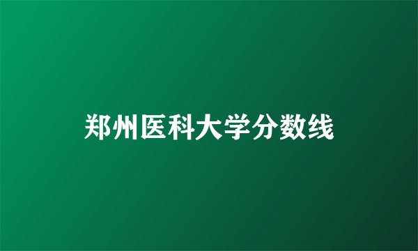 郑州医科大学分数线