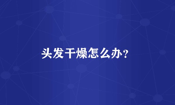 头发干燥怎么办？