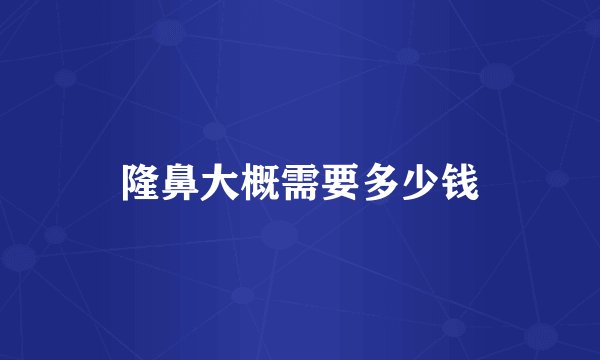 隆鼻大概需要多少钱