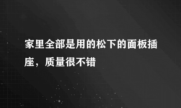 家里全部是用的松下的面板插座，质量很不错