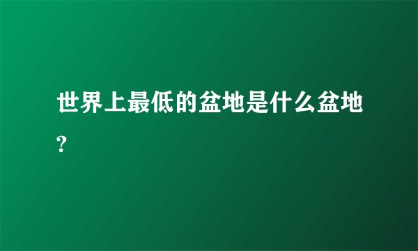 世界上最低的盆地是什么盆地?