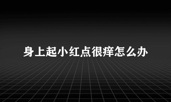 身上起小红点很痒怎么办