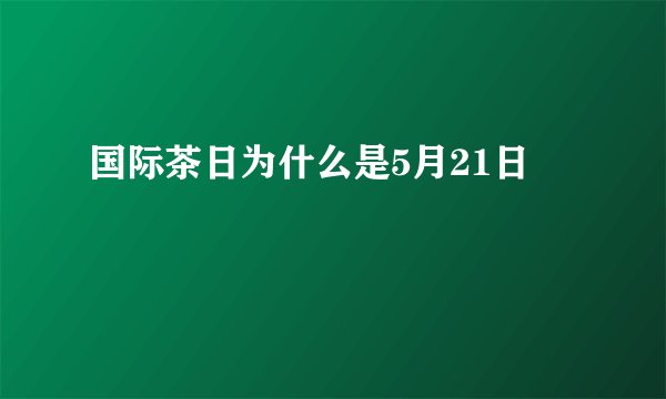 国际茶日为什么是5月21日