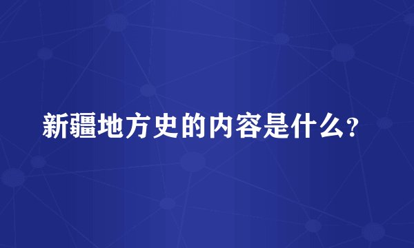 新疆地方史的内容是什么？