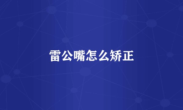 雷公嘴怎么矫正