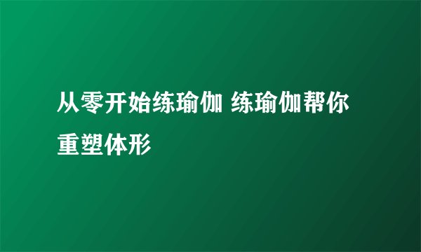从零开始练瑜伽 练瑜伽帮你重塑体形