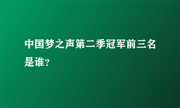 中国梦之声第二季冠军前三名是谁?