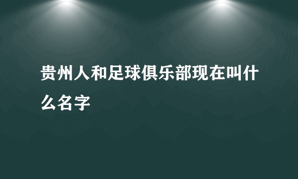 贵州人和足球俱乐部现在叫什么名字
