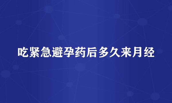 吃紧急避孕药后多久来月经