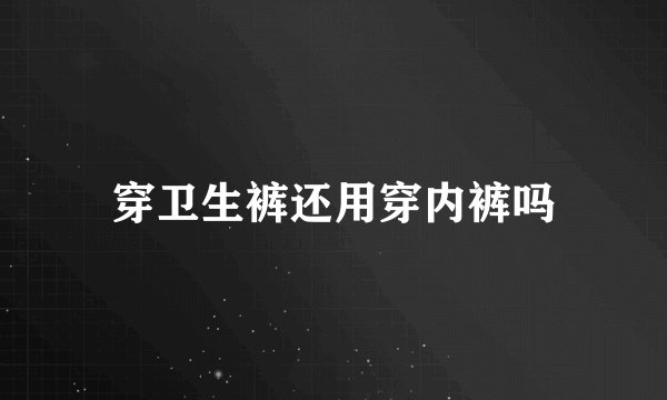 穿卫生裤还用穿内裤吗