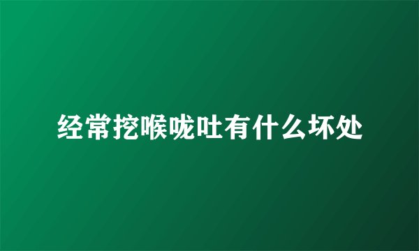 经常挖喉咙吐有什么坏处