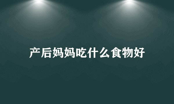 产后妈妈吃什么食物好