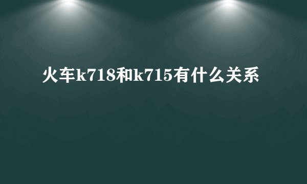 火车k718和k715有什么关系