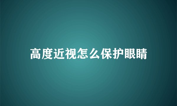 高度近视怎么保护眼睛